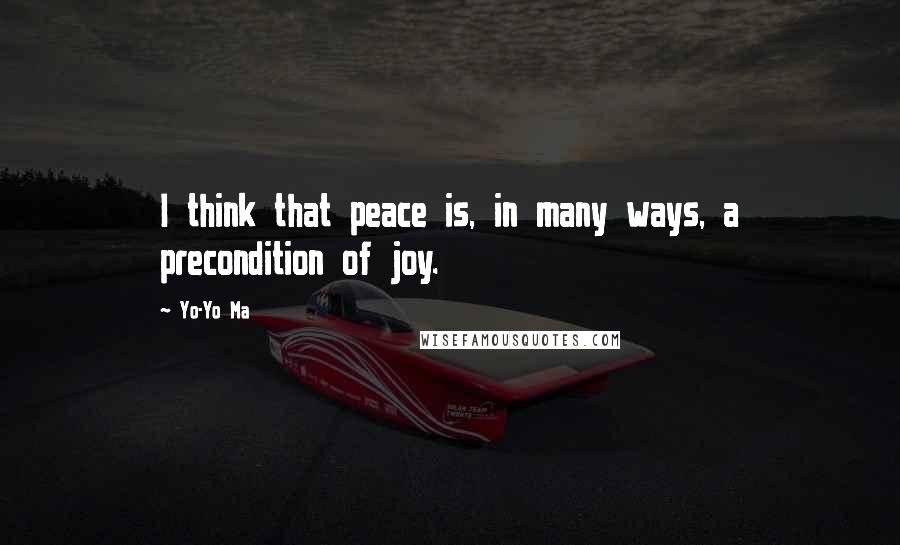 Yo-Yo Ma Quotes: I think that peace is, in many ways, a precondition of joy.