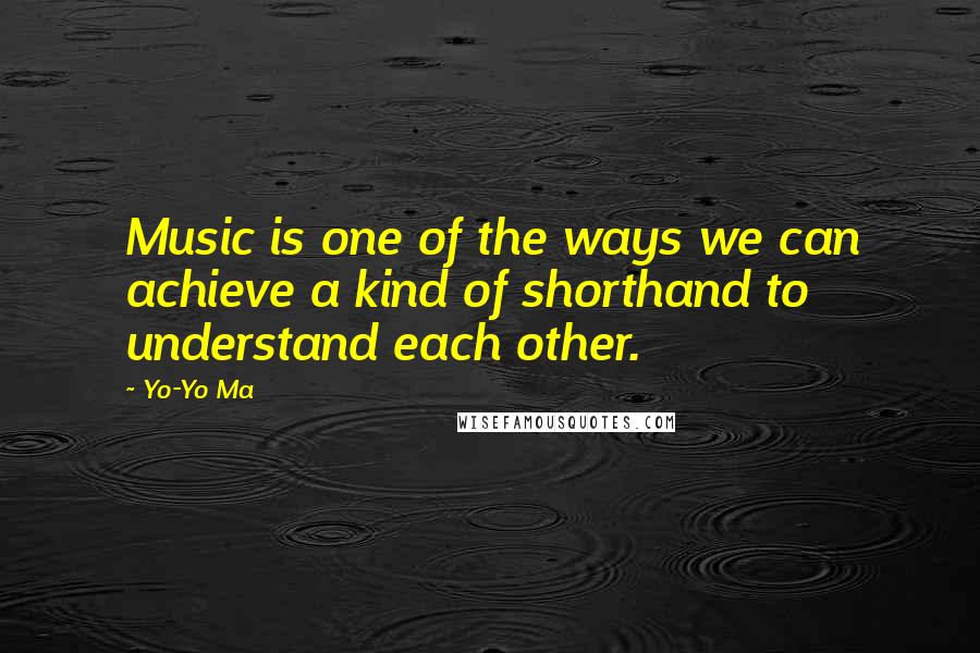 Yo-Yo Ma Quotes: Music is one of the ways we can achieve a kind of shorthand to understand each other.