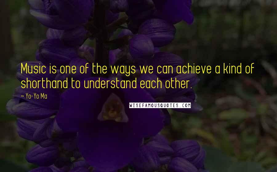 Yo-Yo Ma Quotes: Music is one of the ways we can achieve a kind of shorthand to understand each other.