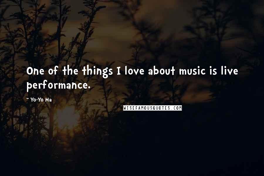 Yo-Yo Ma Quotes: One of the things I love about music is live performance.