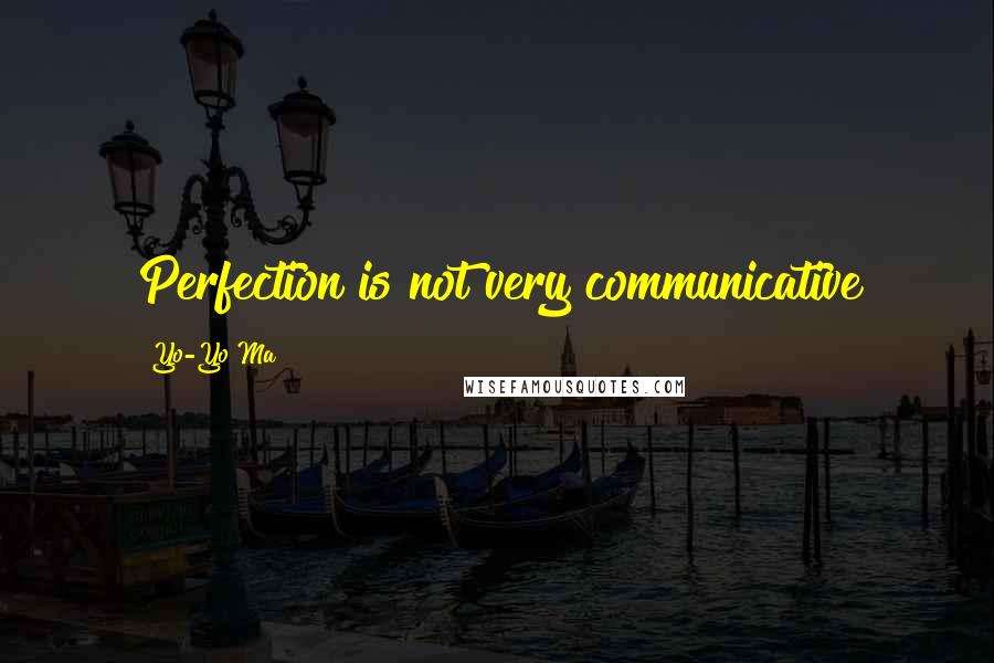 Yo-Yo Ma Quotes: Perfection is not very communicative