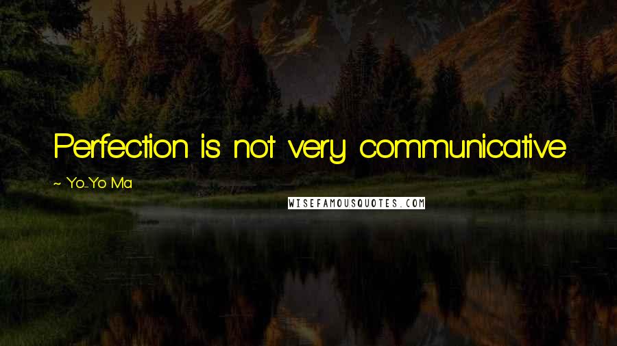 Yo-Yo Ma Quotes: Perfection is not very communicative