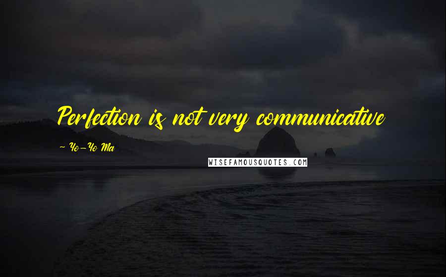 Yo-Yo Ma Quotes: Perfection is not very communicative