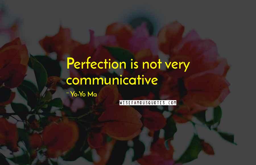 Yo-Yo Ma Quotes: Perfection is not very communicative