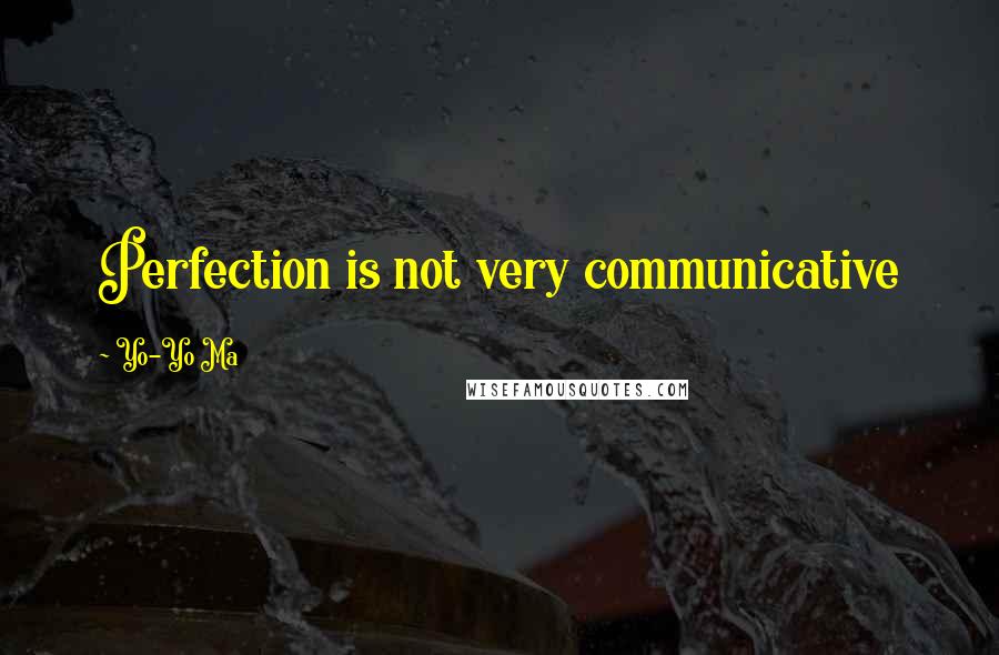 Yo-Yo Ma Quotes: Perfection is not very communicative