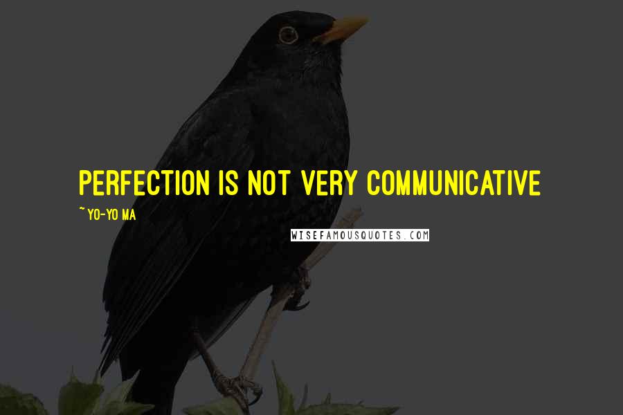 Yo-Yo Ma Quotes: Perfection is not very communicative