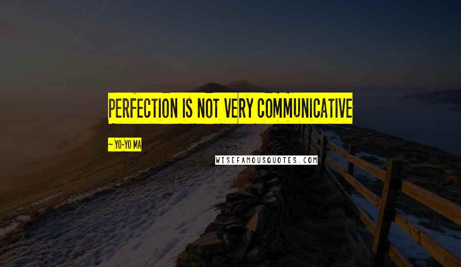 Yo-Yo Ma Quotes: Perfection is not very communicative