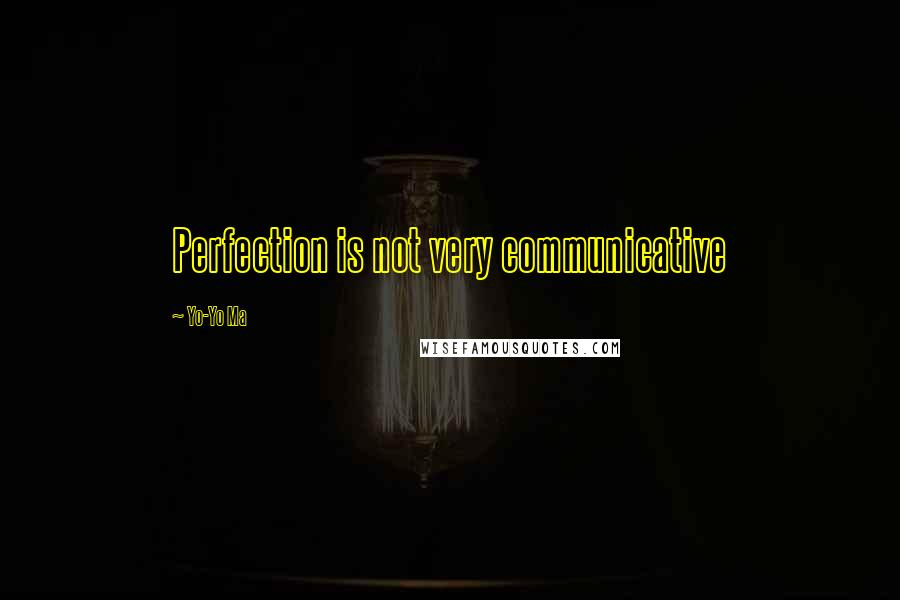 Yo-Yo Ma Quotes: Perfection is not very communicative