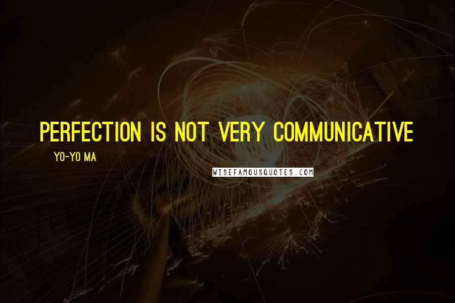 Yo-Yo Ma Quotes: Perfection is not very communicative