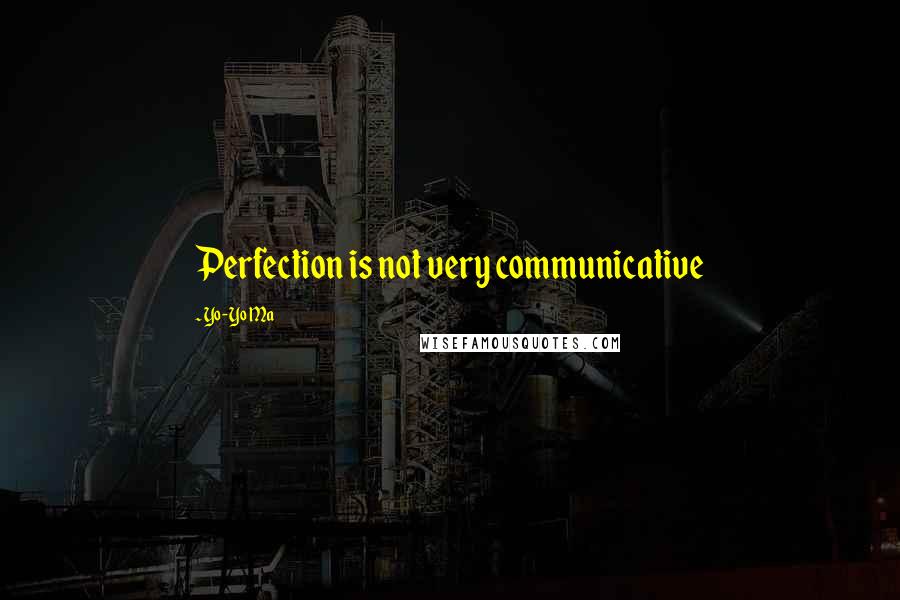 Yo-Yo Ma Quotes: Perfection is not very communicative