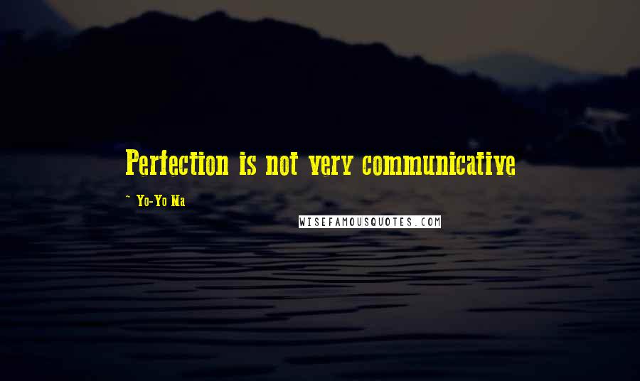 Yo-Yo Ma Quotes: Perfection is not very communicative