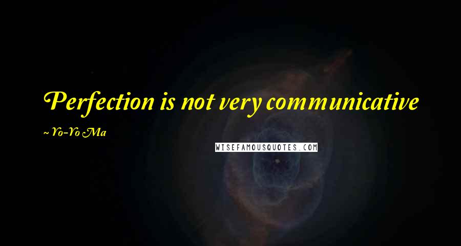 Yo-Yo Ma Quotes: Perfection is not very communicative