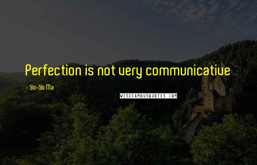 Yo-Yo Ma Quotes: Perfection is not very communicative