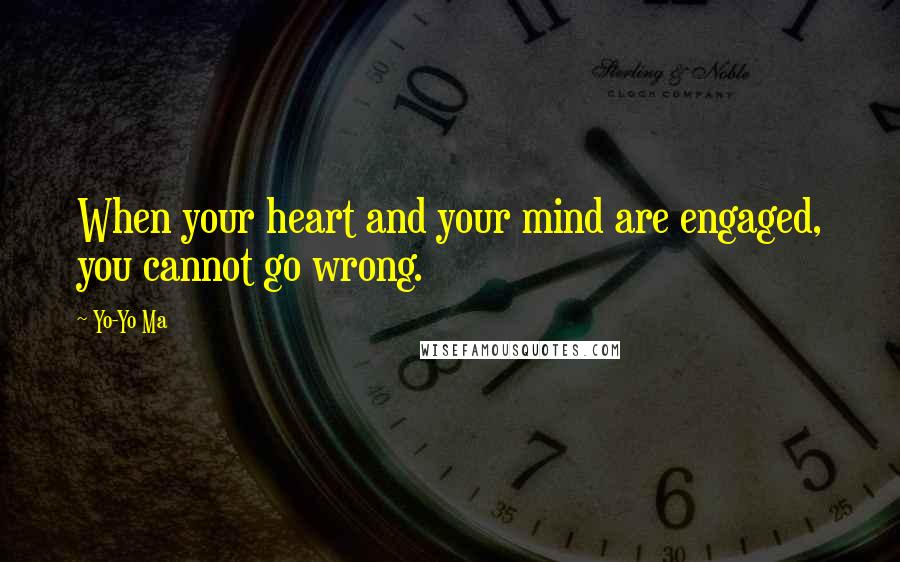 Yo-Yo Ma Quotes: When your heart and your mind are engaged, you cannot go wrong.