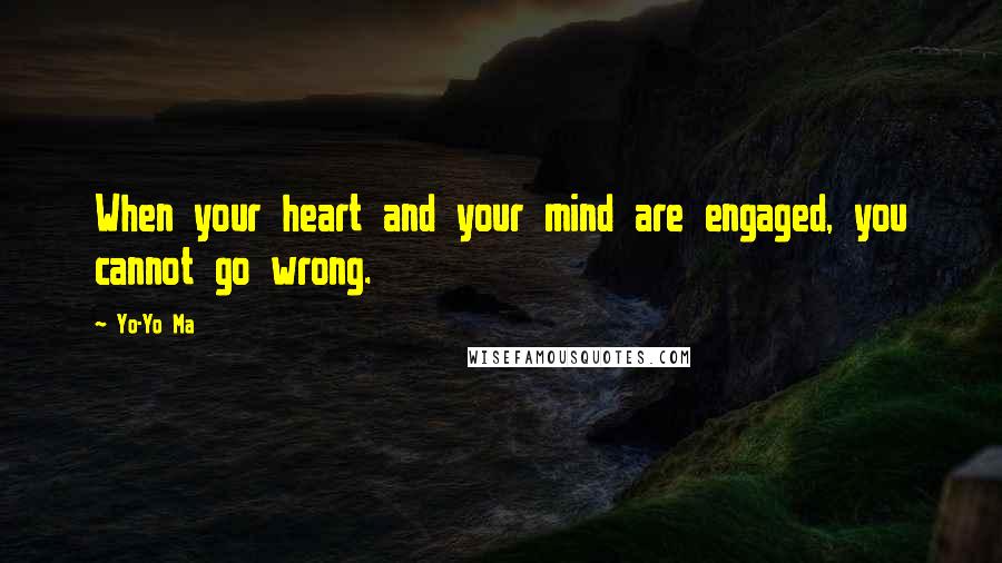 Yo-Yo Ma Quotes: When your heart and your mind are engaged, you cannot go wrong.