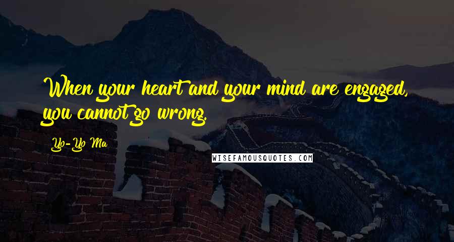 Yo-Yo Ma Quotes: When your heart and your mind are engaged, you cannot go wrong.