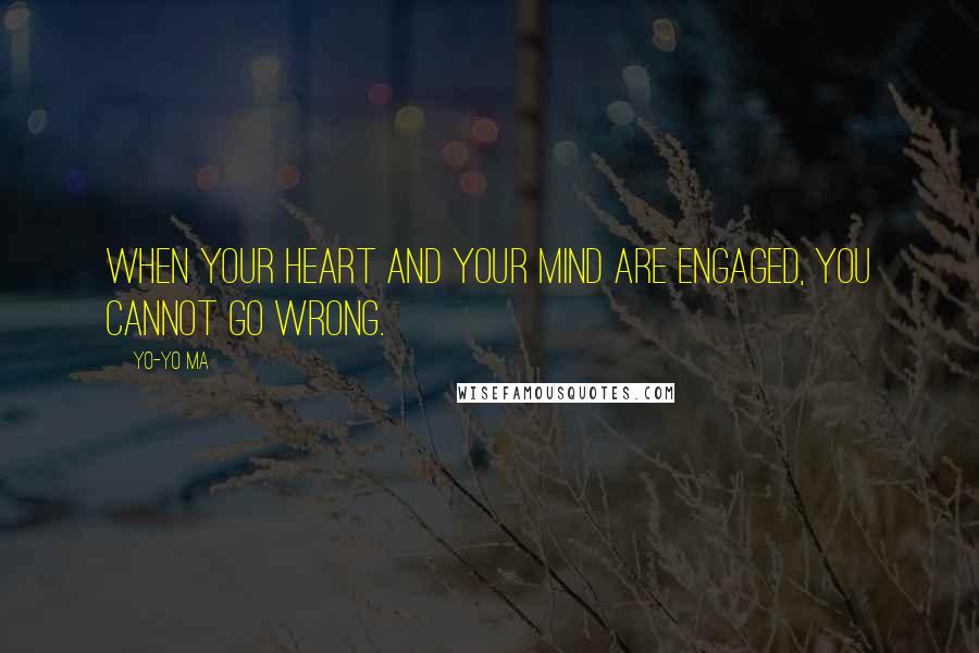 Yo-Yo Ma Quotes: When your heart and your mind are engaged, you cannot go wrong.