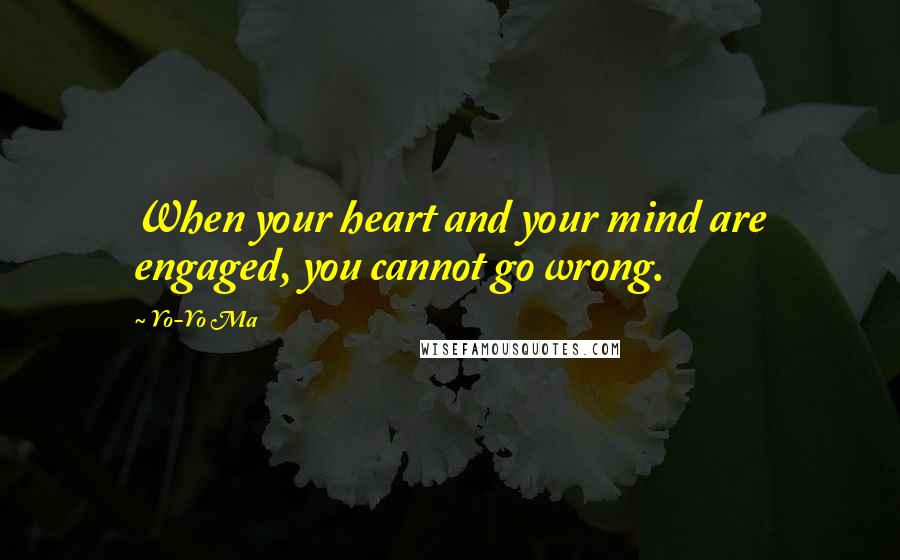 Yo-Yo Ma Quotes: When your heart and your mind are engaged, you cannot go wrong.