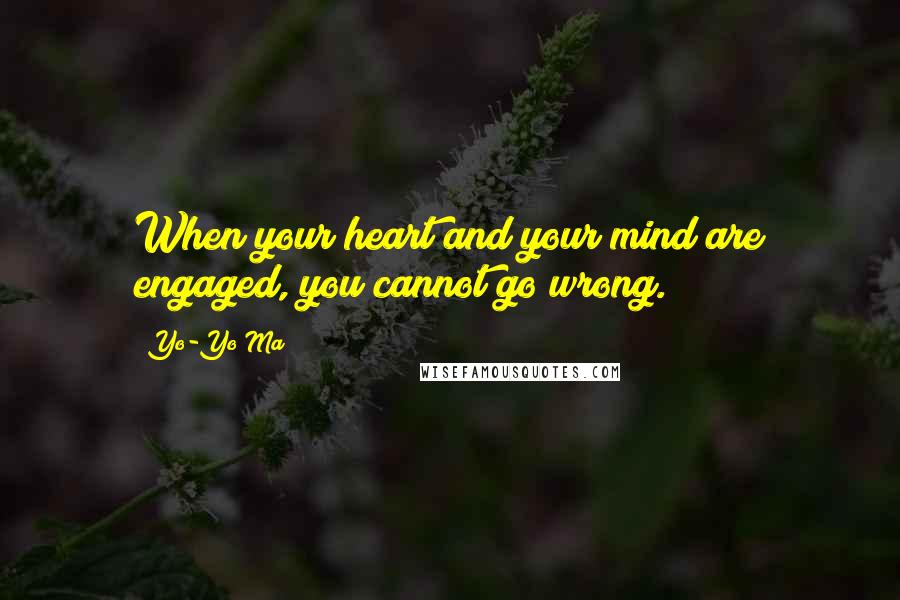 Yo-Yo Ma Quotes: When your heart and your mind are engaged, you cannot go wrong.