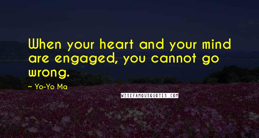 Yo-Yo Ma Quotes: When your heart and your mind are engaged, you cannot go wrong.