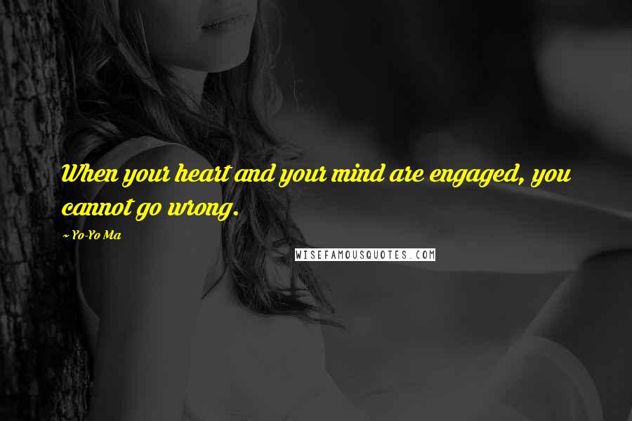 Yo-Yo Ma Quotes: When your heart and your mind are engaged, you cannot go wrong.