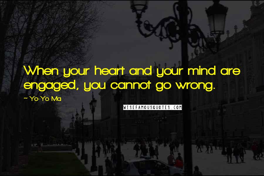 Yo-Yo Ma Quotes: When your heart and your mind are engaged, you cannot go wrong.