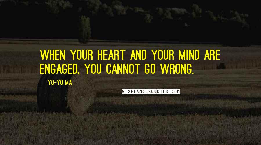 Yo-Yo Ma Quotes: When your heart and your mind are engaged, you cannot go wrong.