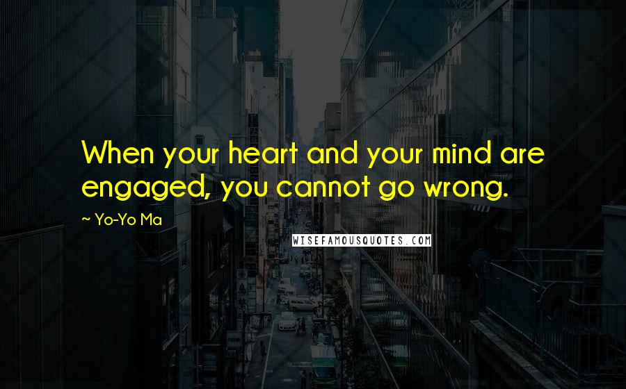 Yo-Yo Ma Quotes: When your heart and your mind are engaged, you cannot go wrong.