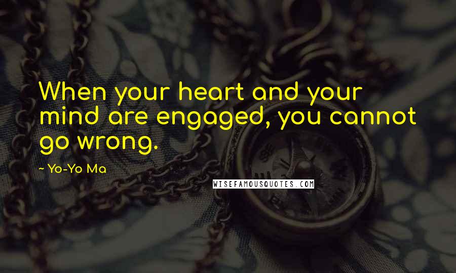 Yo-Yo Ma Quotes: When your heart and your mind are engaged, you cannot go wrong.