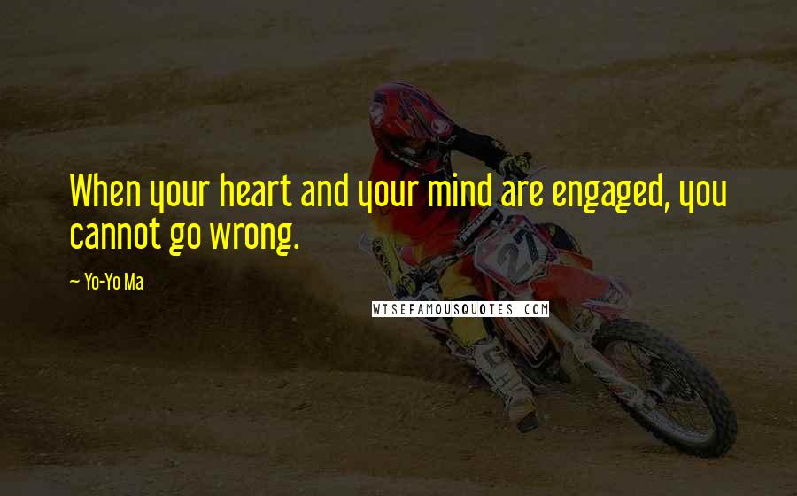 Yo-Yo Ma Quotes: When your heart and your mind are engaged, you cannot go wrong.