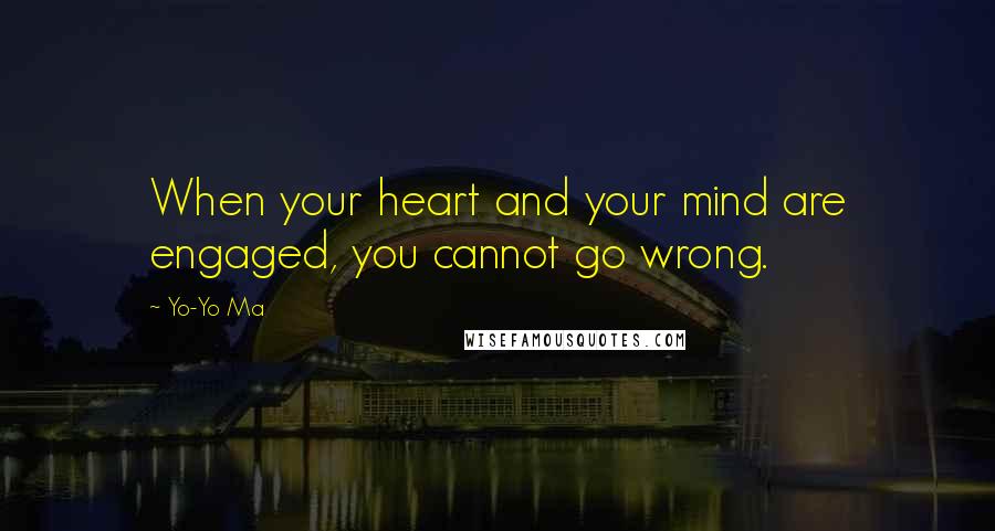 Yo-Yo Ma Quotes: When your heart and your mind are engaged, you cannot go wrong.