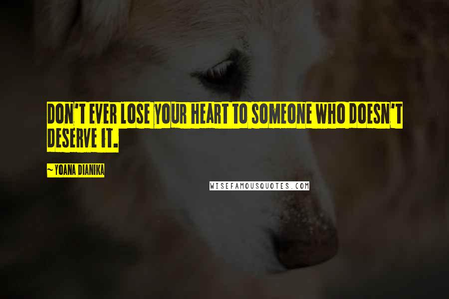 Yoana Dianika Quotes: Don't ever lose your heart to someone who doesn't deserve it.