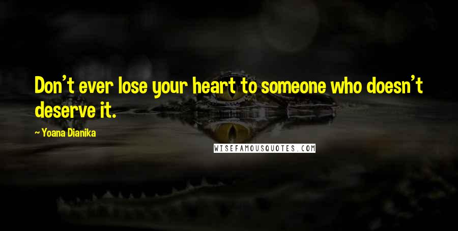 Yoana Dianika Quotes: Don't ever lose your heart to someone who doesn't deserve it.