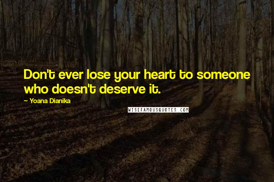 Yoana Dianika Quotes: Don't ever lose your heart to someone who doesn't deserve it.