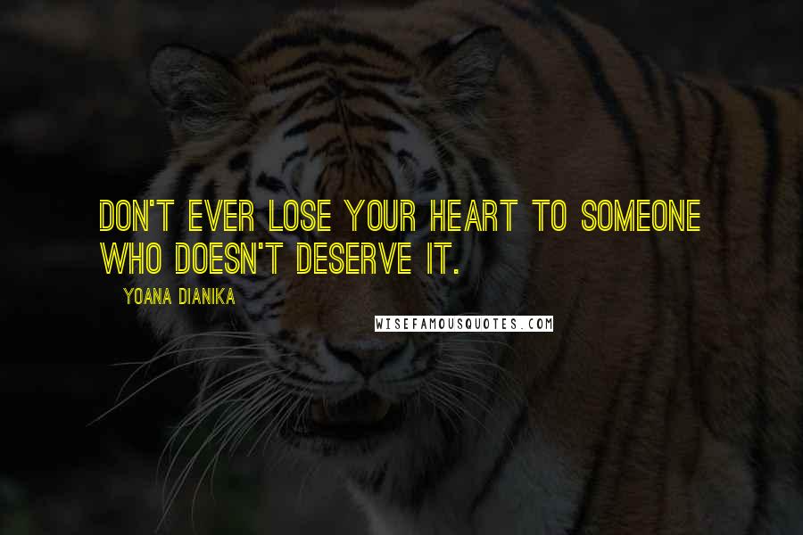 Yoana Dianika Quotes: Don't ever lose your heart to someone who doesn't deserve it.
