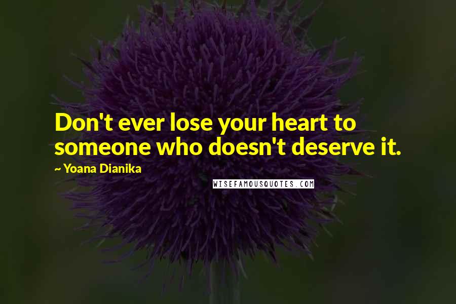 Yoana Dianika Quotes: Don't ever lose your heart to someone who doesn't deserve it.