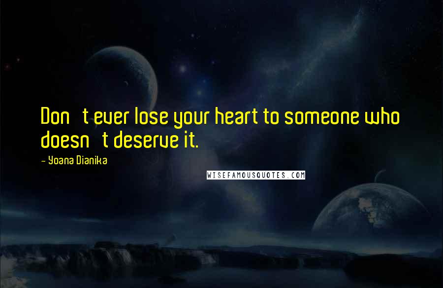 Yoana Dianika Quotes: Don't ever lose your heart to someone who doesn't deserve it.