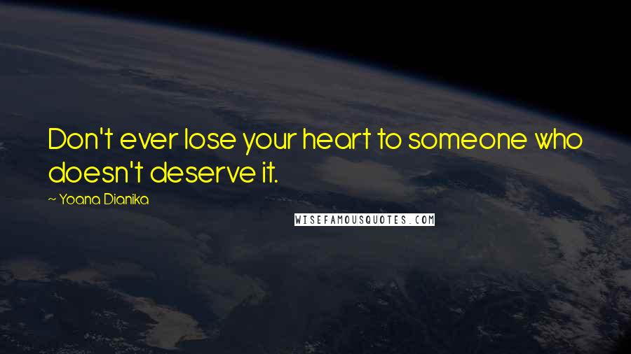 Yoana Dianika Quotes: Don't ever lose your heart to someone who doesn't deserve it.