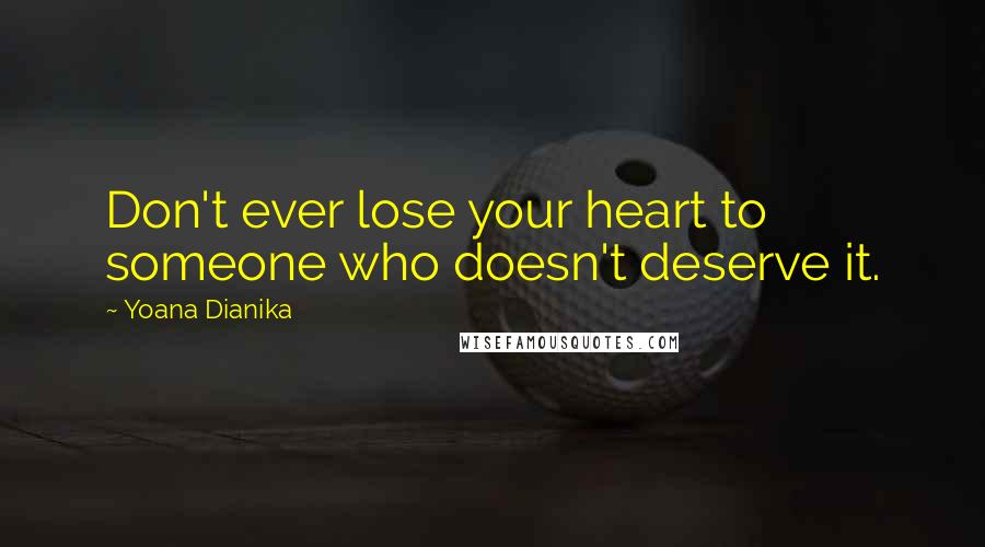 Yoana Dianika Quotes: Don't ever lose your heart to someone who doesn't deserve it.