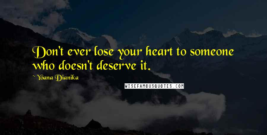 Yoana Dianika Quotes: Don't ever lose your heart to someone who doesn't deserve it.