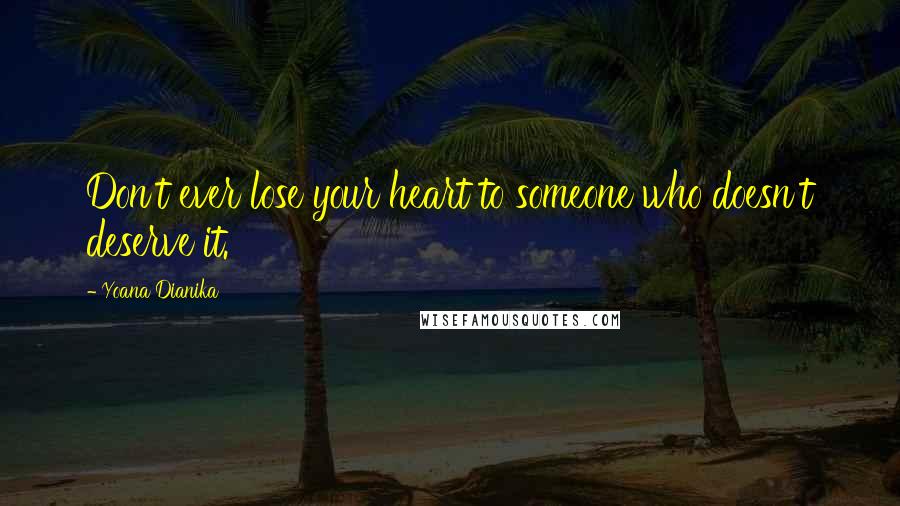 Yoana Dianika Quotes: Don't ever lose your heart to someone who doesn't deserve it.