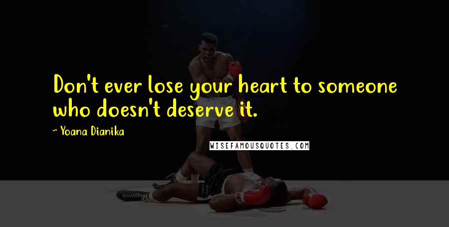 Yoana Dianika Quotes: Don't ever lose your heart to someone who doesn't deserve it.