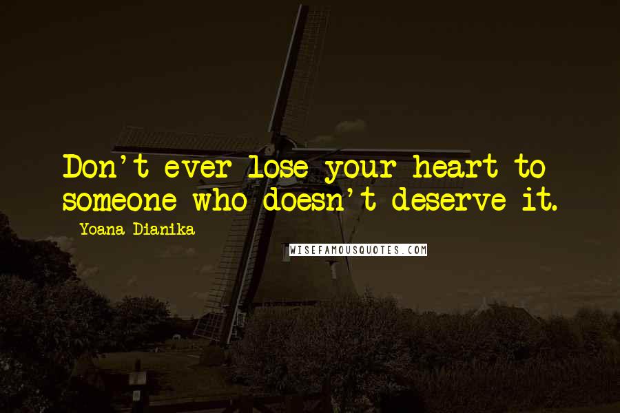 Yoana Dianika Quotes: Don't ever lose your heart to someone who doesn't deserve it.