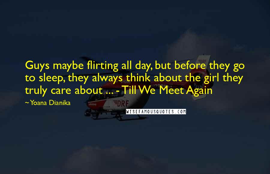 Yoana Dianika Quotes: Guys maybe flirting all day, but before they go to sleep, they always think about the girl they truly care about ... - Till We Meet Again