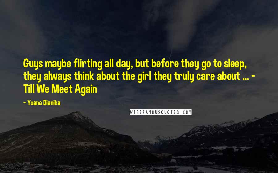 Yoana Dianika Quotes: Guys maybe flirting all day, but before they go to sleep, they always think about the girl they truly care about ... - Till We Meet Again