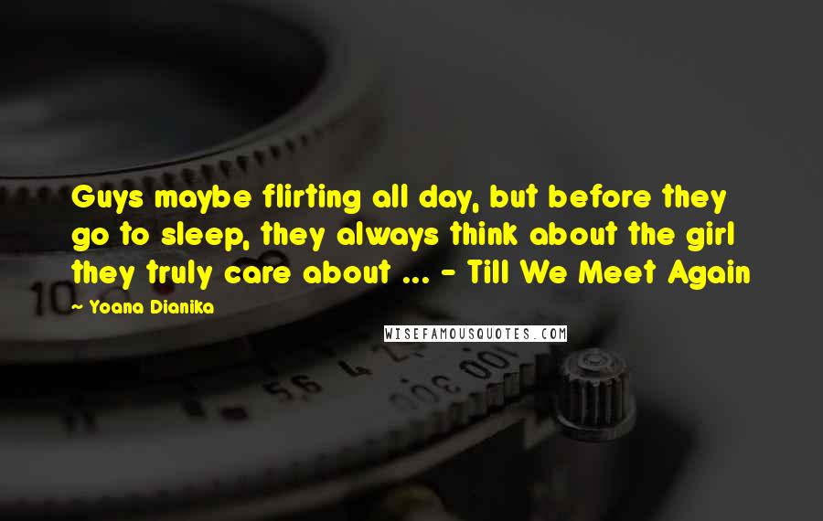 Yoana Dianika Quotes: Guys maybe flirting all day, but before they go to sleep, they always think about the girl they truly care about ... - Till We Meet Again