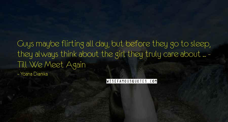 Yoana Dianika Quotes: Guys maybe flirting all day, but before they go to sleep, they always think about the girl they truly care about ... - Till We Meet Again