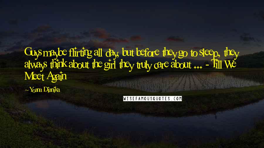 Yoana Dianika Quotes: Guys maybe flirting all day, but before they go to sleep, they always think about the girl they truly care about ... - Till We Meet Again