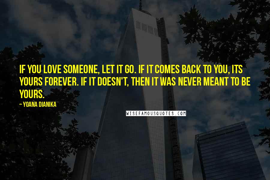 Yoana Dianika Quotes: If you love someone, let it go. If it comes back to you, its yours forever. If it doesn't, then it was never meant to be yours.