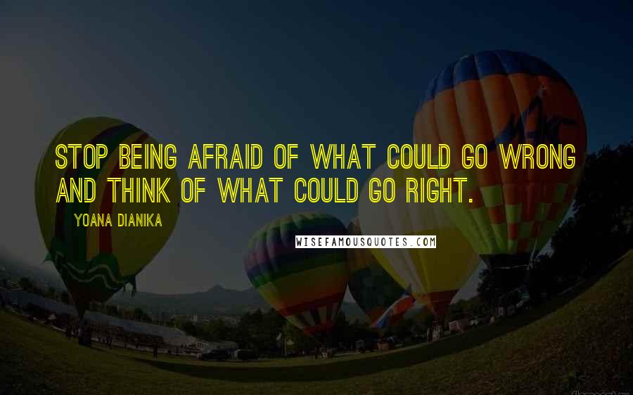 Yoana Dianika Quotes: Stop being afraid of what could go wrong and think of what could go right.